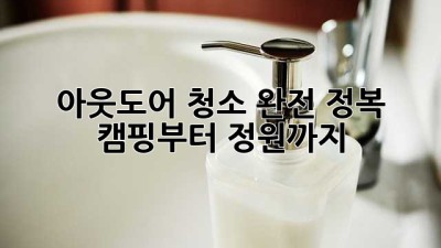 아웃도어 ✨청소✨ 완전 정복: 캠핑🏕️부터 정원🏡까지!