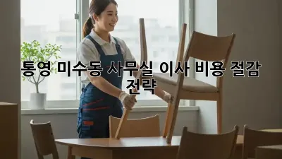 통영 미수동 사무실 이사, 비용 절감 전략!