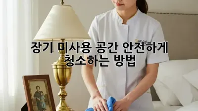 장기 미사용 공간, 안전하게 청소하는 방법