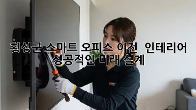 횡성군 스마트 오피스 이전 & 인테리어: 성공적인 미래 설계